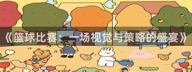 皇冠娱城网络平台安全吗可靠吗：《篮球比赛：一场视觉与策略的盛